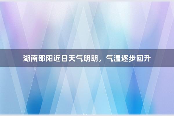 湖南邵阳近日天气明朗，气温逐步回升