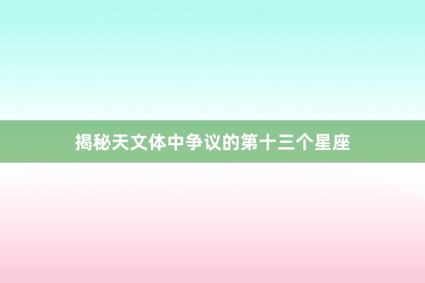 揭秘天文体中争议的第十三个星座