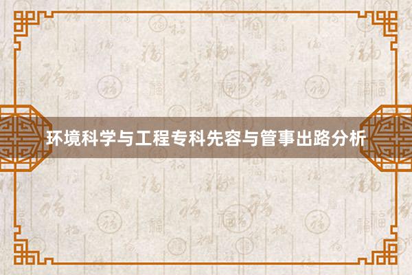 环境科学与工程专科先容与管事出路分析